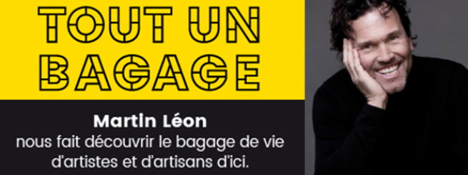 La nouvelle s&eacute;rie balado &laquo;Tout un bagage&raquo;, un dialogue complice entre Martin L&eacute;on et les artisans d&rsquo;ici